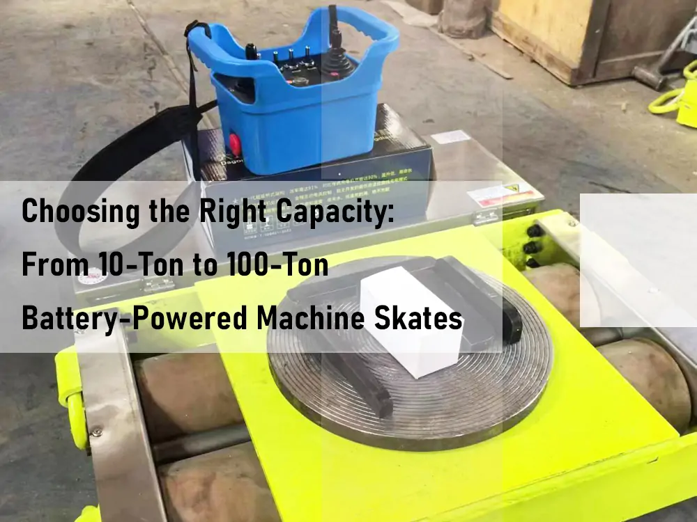 Choosing the Right Capacity From 10 Ton to 100 Ton Battery Powered Machine Skates